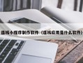 红河连线小程序制作软件（连线应用是什么软件）