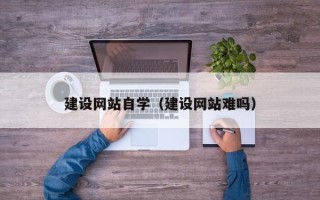 红河建设网站自学（建设网站难吗）