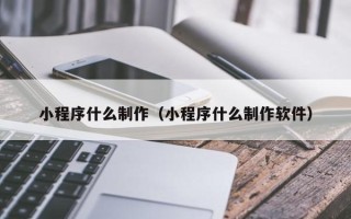 红河小程序什么制作（小程序什么制作软件）
