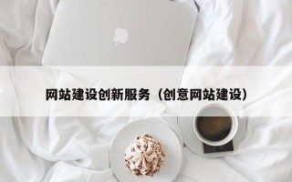 红河网站建设创新服务（创意网站建设）