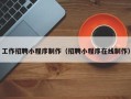 红河工作招聘小程序制作（招聘小程序在线制作）