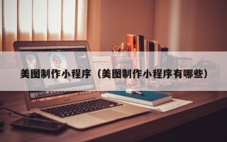 红河美图制作小程序（美图制作小程序有哪些）
