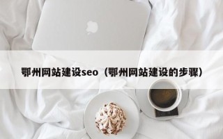红河鄂州网站建设seo（鄂州网站建设的步骤）