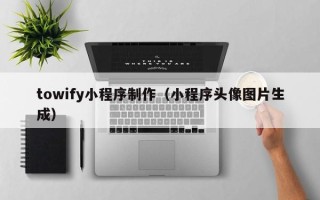 红河towify小程序制作（小程序头像图片生成）
