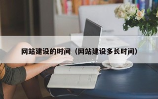 红河网站建设的时间（网站建设多长时间）