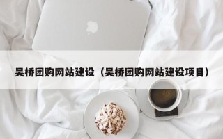 红河吴桥团购网站建设（吴桥团购网站建设项目）