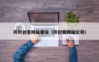 红河开封创意网站建设（开封做网站公司）